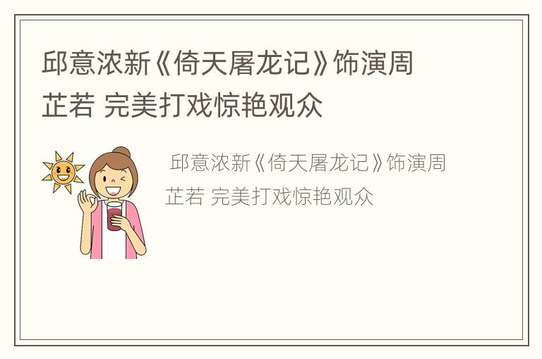 邱意浓新《倚天屠龙记》饰演周芷若 完美打戏惊艳观众