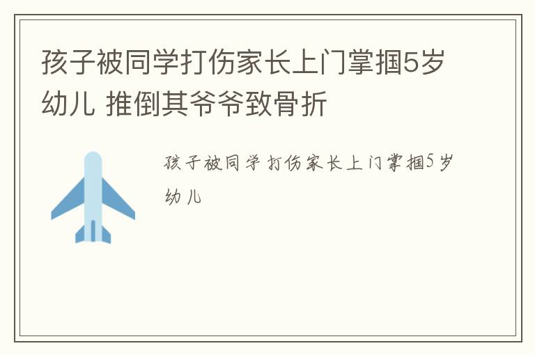 孩子被同学打伤家长上门掌掴5岁幼儿 推倒其爷爷致骨折