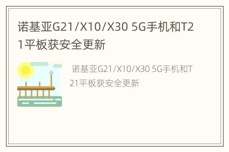 诺基亚G21/X10/X30 5G手机和T21平板获安全更新