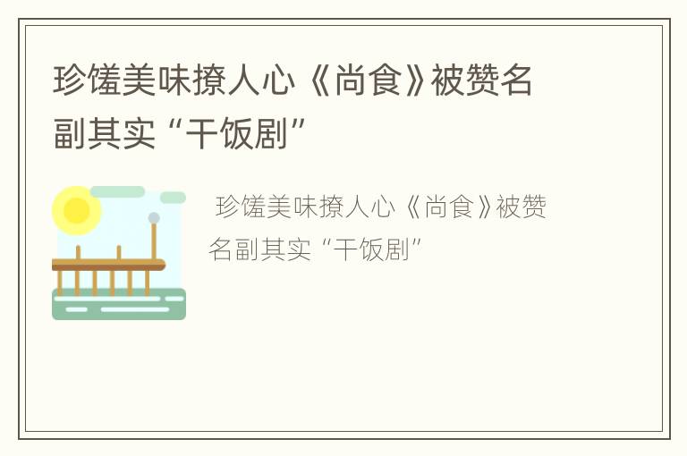 珍馐美味撩人心 《尚食》被赞名副其实“干饭剧”