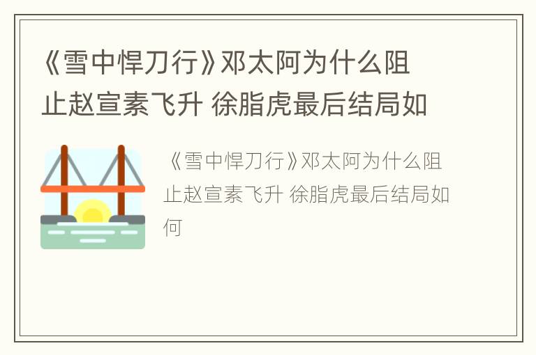 《雪中悍刀行》邓太阿为什么阻止赵宣素飞升 徐脂虎最后结局如何