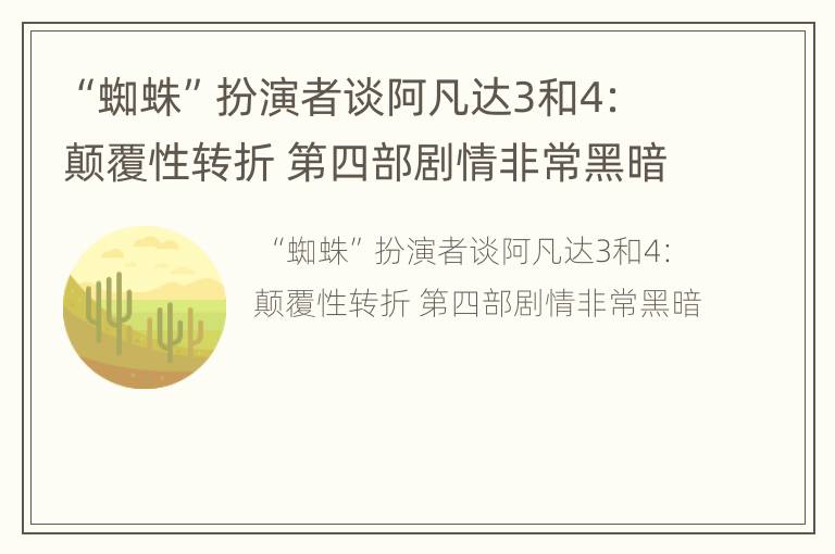 “蜘蛛”扮演者谈阿凡达3和4：颠覆性转折 第四部剧情非常黑暗