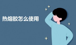 热熔胶怎么使用 热熔胶的使用方法