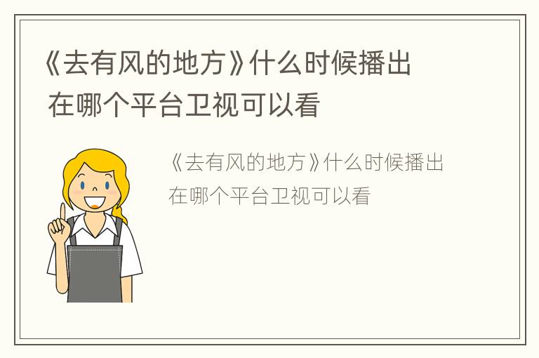 《去有风的地方》什么时候播出 在哪个平台卫视可以看