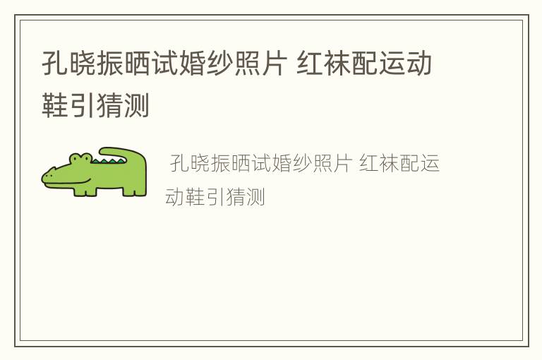 孔晓振晒试婚纱照片 红袜配运动鞋引猜测