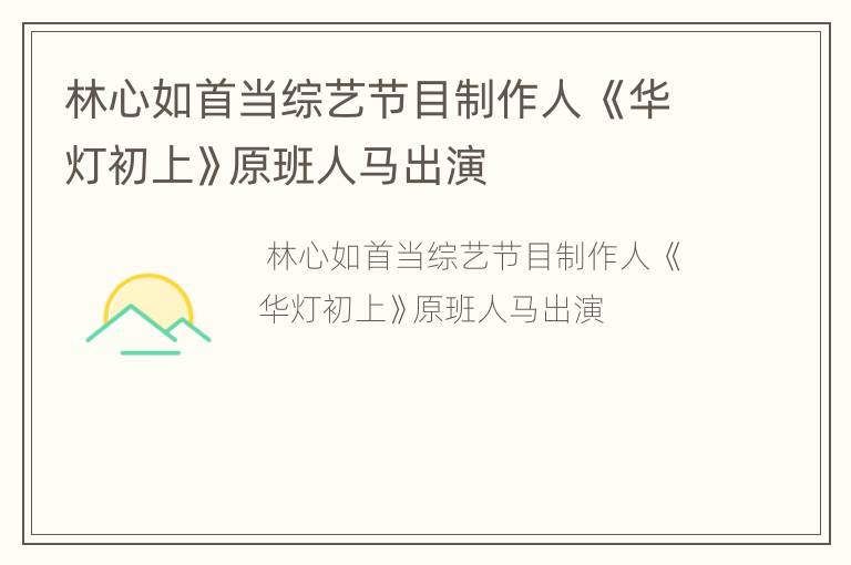 林心如首当综艺节目制作人 《华灯初上》原班人马出演
