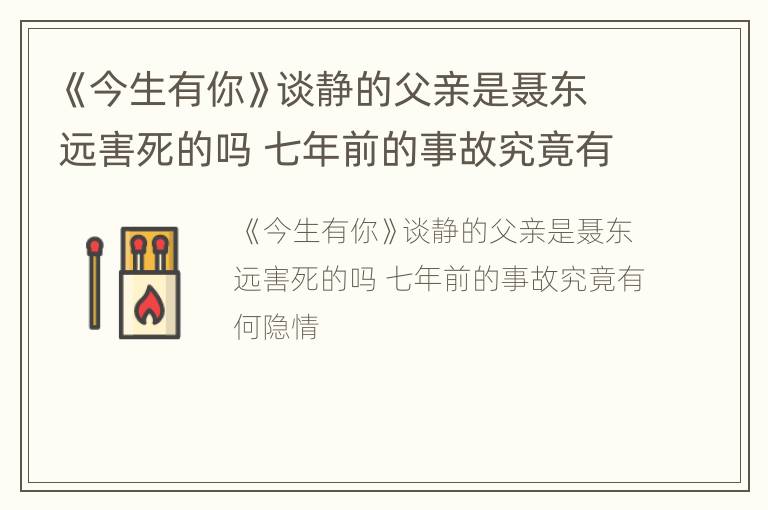 《今生有你》谈静的父亲是聂东远害死的吗 七年前的事故究竟有何隐情