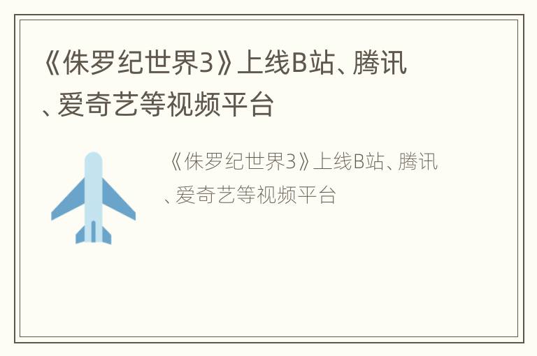 《侏罗纪世界3》上线B站、腾讯、爱奇艺等视频平台