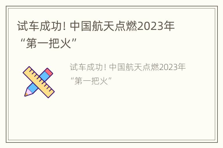 试车成功！中国航天点燃2023年“第一把火”