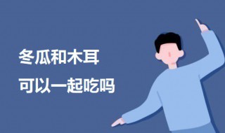 冬瓜和木耳可以一起吃吗 冬瓜不可以和什么一起吃