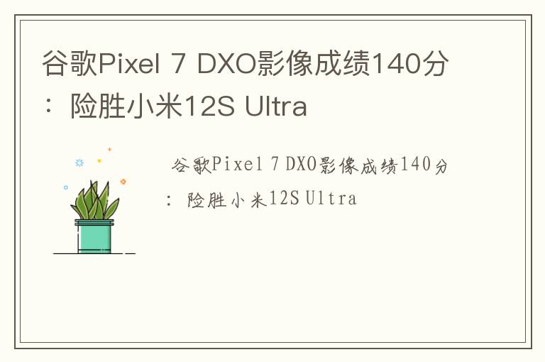 谷歌Pixel 7 DXO影像成绩140分：险胜小米12S Ultra