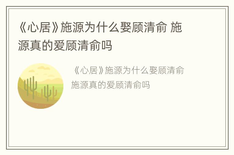 《心居》施源为什么娶顾清俞 施源真的爱顾清俞吗
