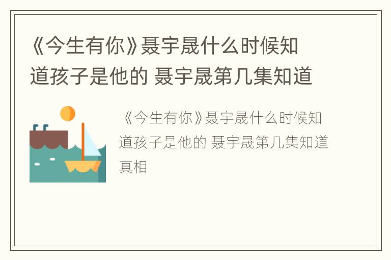 《今生有你》聂宇晟什么时候知道孩子是他的 聂宇晟第几集知道真相