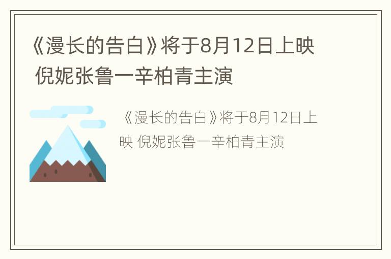 《漫长的告白》将于8月12日上映 倪妮张鲁一辛柏青主演