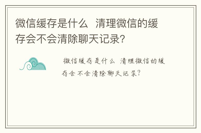 微信缓存是什么  清理微信的缓存会不会清除聊天记录？