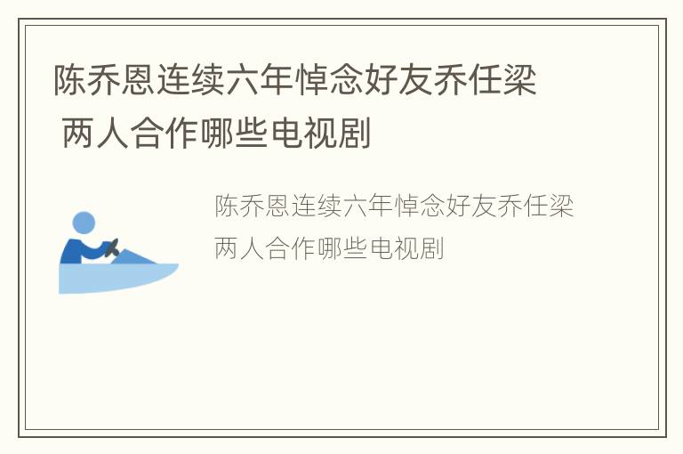 陈乔恩连续六年悼念好友乔任梁 两人合作哪些电视剧