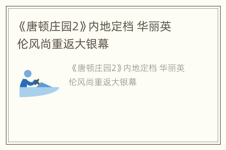 《唐顿庄园2》内地定档 华丽英伦风尚重返大银幕