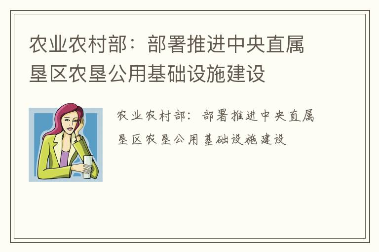 农业农村部：部署推进中央直属垦区农垦公用基础设施建设