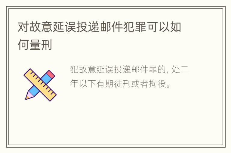 对故意延误投递邮件犯罪可以如何量刑