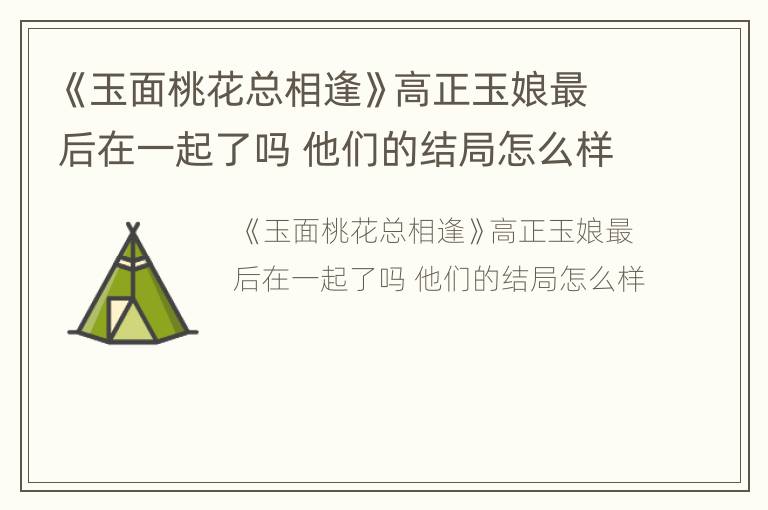 《玉面桃花总相逢》高正玉娘最后在一起了吗 他们的结局怎么样