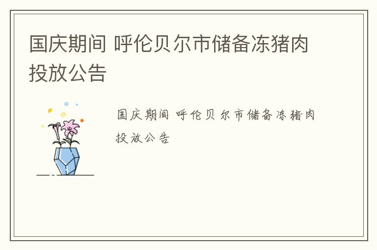 国庆期间 呼伦贝尔市储备冻猪肉投放公告