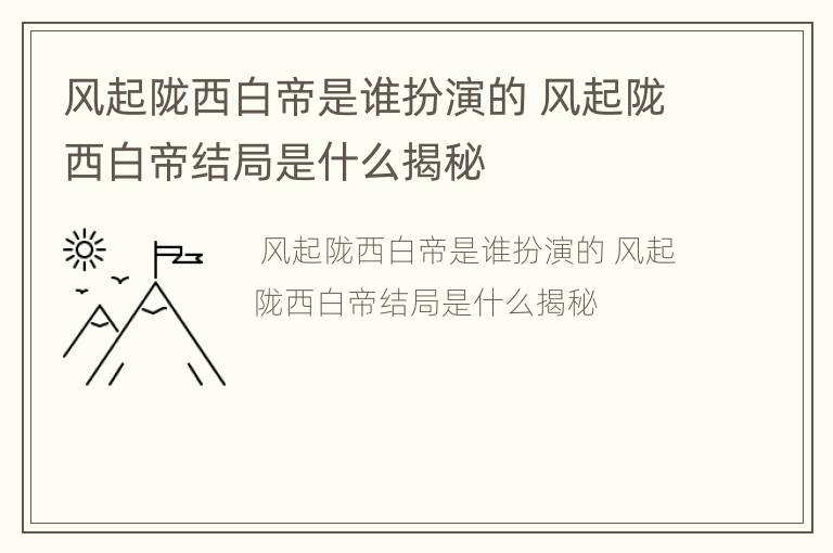 风起陇西白帝是谁扮演的 风起陇西白帝结局是什么揭秘