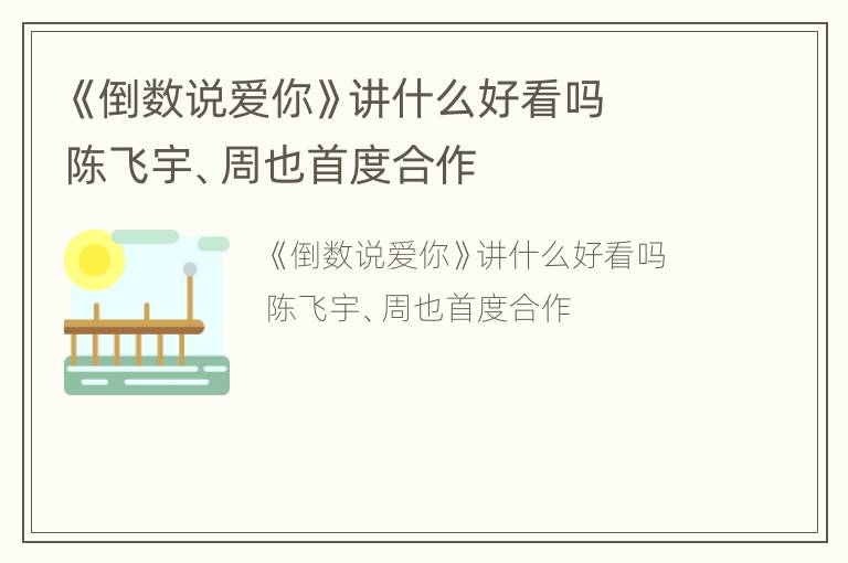 《倒数说爱你》讲什么好看吗  陈飞宇、周也首度合作