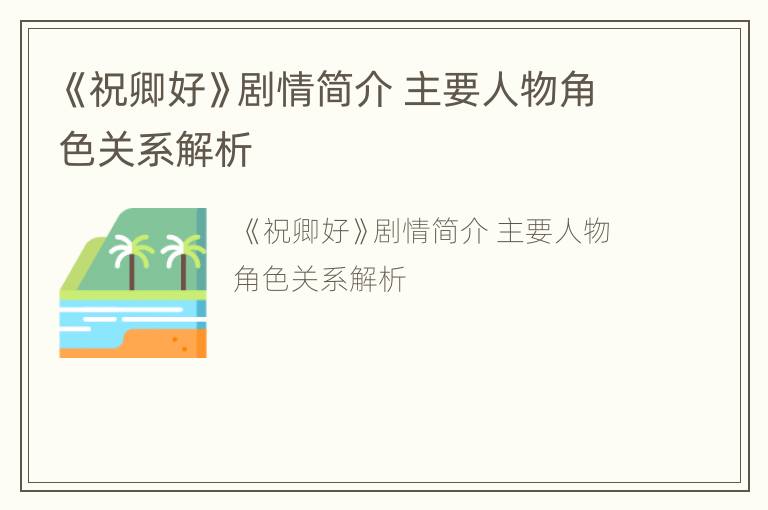 《祝卿好》剧情简介 主要人物角色关系解析