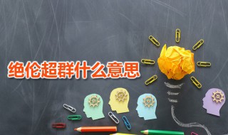 绝伦超群什么意思 绝伦超群出自何处