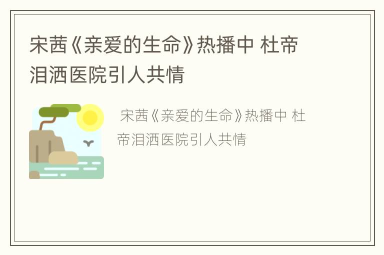 宋茜《亲爱的生命》热播中 杜帝泪洒医院引人共情