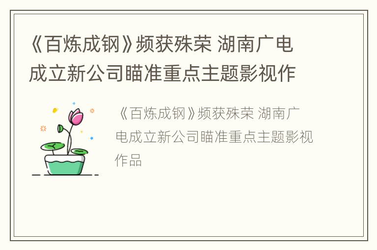 《百炼成钢》频获殊荣 湖南广电成立新公司瞄准重点主题影视作品