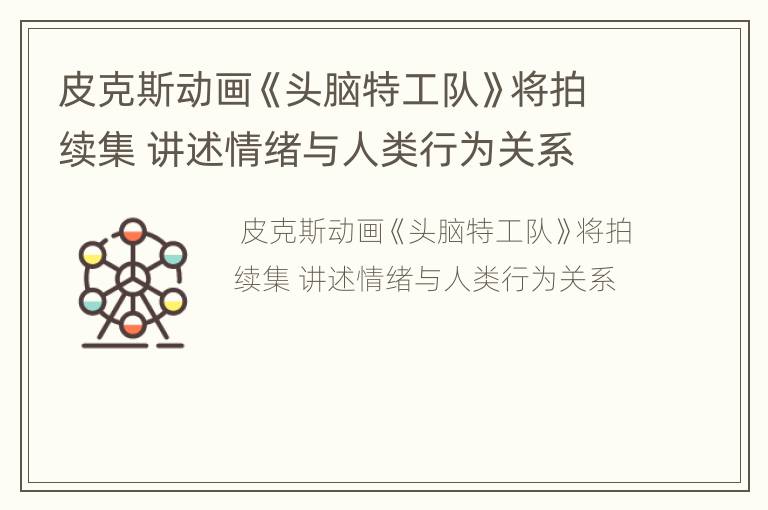 皮克斯动画《头脑特工队》将拍续集 讲述情绪与人类行为关系