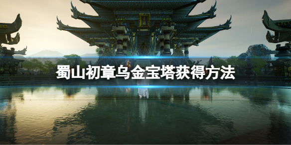 蜀山初章乌金宝塔怎么获得  蜀山初章乌金宝塔获得方法
