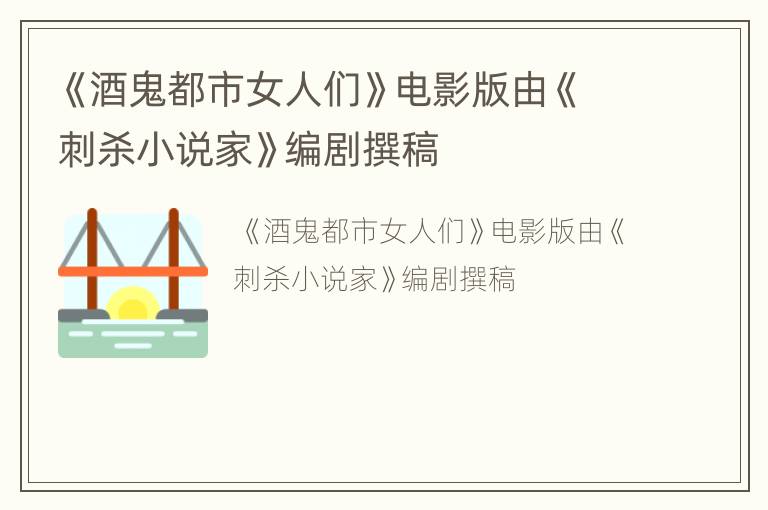 《酒鬼都市女人们》电影版由《刺杀小说家》编剧撰稿