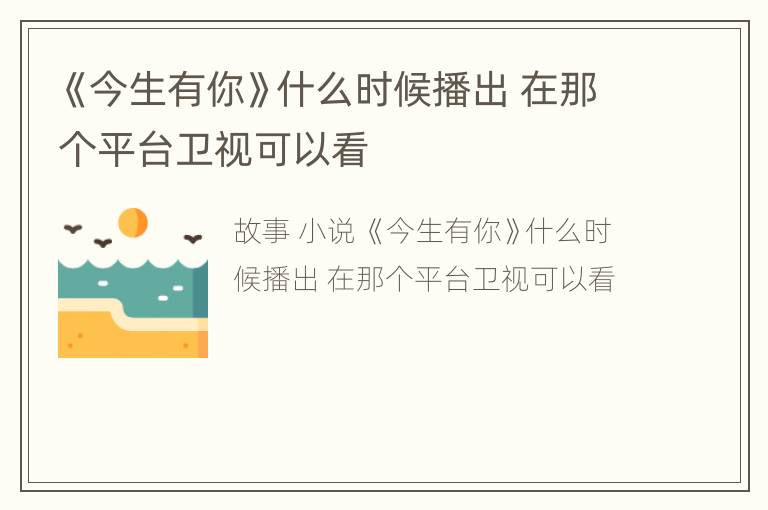 《今生有你》什么时候播出 在那个平台卫视可以看