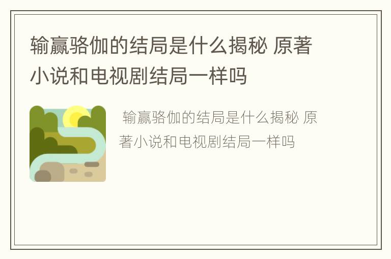 输赢骆伽的结局是什么揭秘 原著小说和电视剧结局一样吗