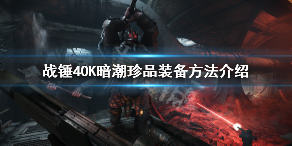 战锤40K暗潮珍品怎么装备-战锤40K暗潮珍品装备方法介绍