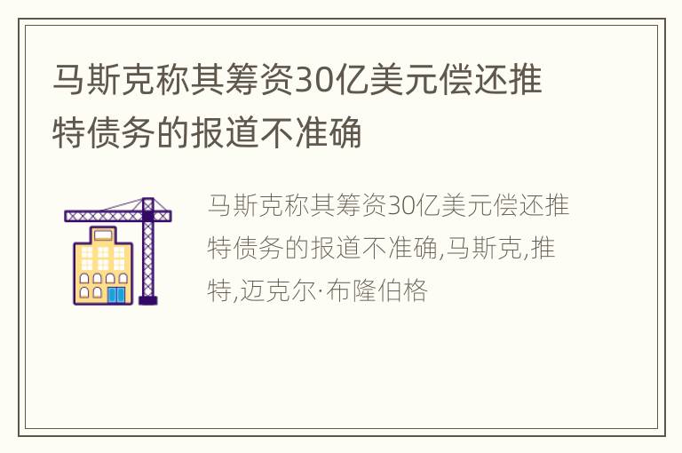 马斯克称其筹资30亿美元偿还推特债务的报道不准确