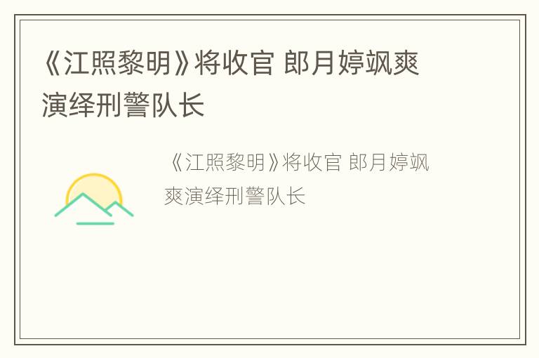 《江照黎明》将收官 郎月婷飒爽演绎刑警队长