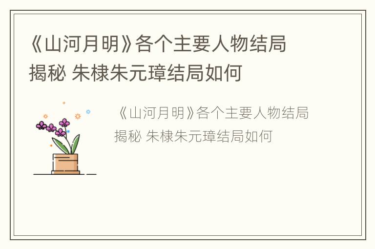 《山河月明》各个主要人物结局揭秘 朱棣朱元璋结局如何