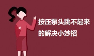 按压泵头跳不起来小妙招 按压泵头跳不起来如何解决