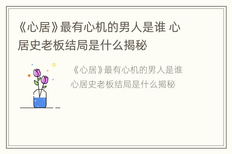 《心居》最有心机的男人是谁 心居史老板结局是什么揭秘