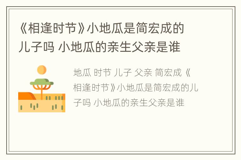 《相逢时节》小地瓜是简宏成的儿子吗 小地瓜的亲生父亲是谁