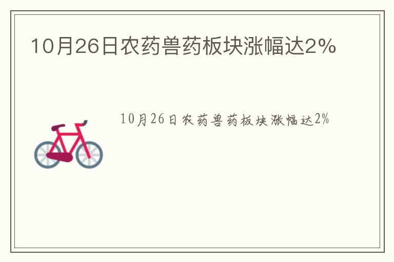 10月26日农药兽药板块涨幅达2%