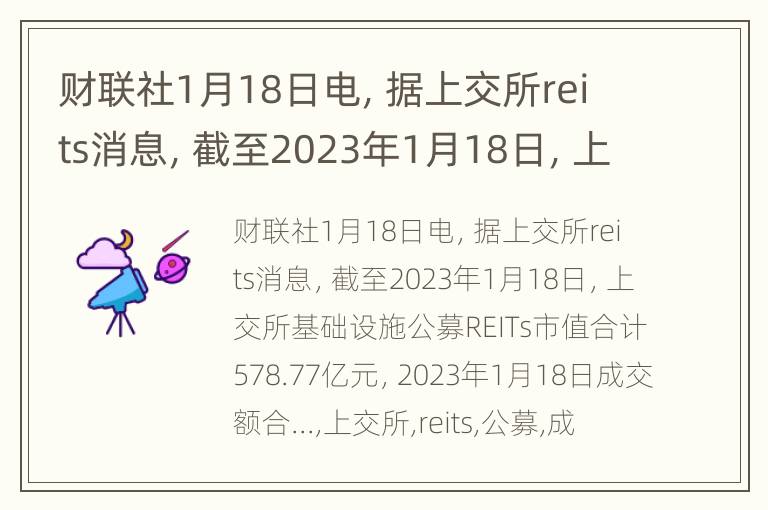 财联社1月18日电，据上交所reits消息，截至2023年1月18日，上交所基础设施公募REITs市值合计578.77亿元，2023年1月18日成交额合...