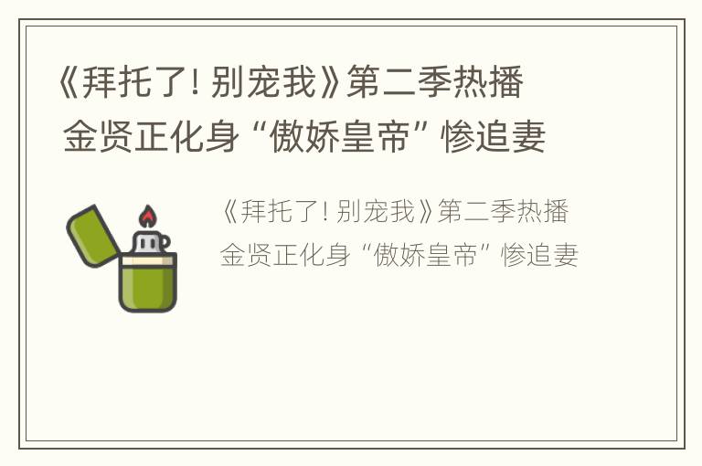 《拜托了！别宠我》第二季热播 金贤正化身“傲娇皇帝”惨追妻