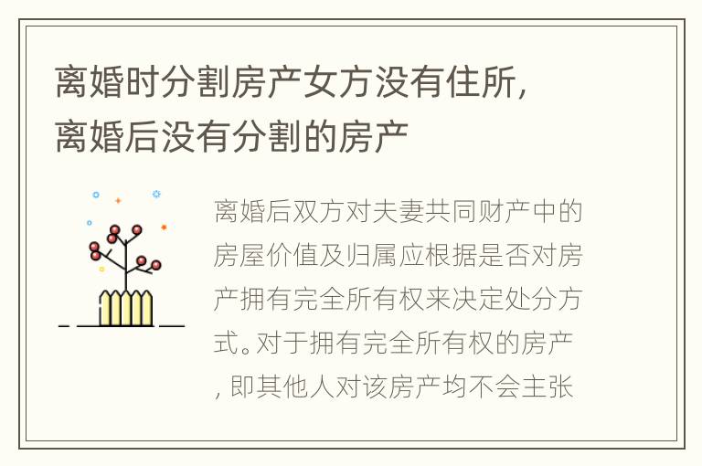 离婚时分割房产女方没有住所，离婚后没有分割的房产