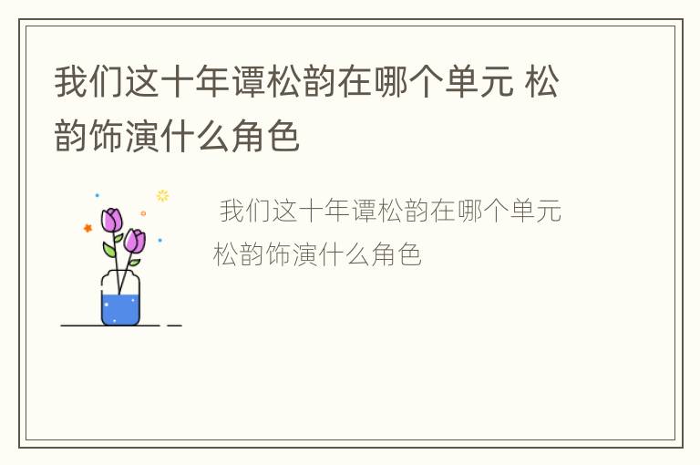 我们这十年谭松韵在哪个单元 松韵饰演什么角色