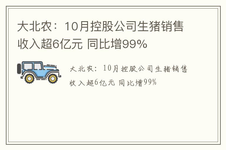 大北农：10月控股公司生猪销售收入超6亿元 同比增99%