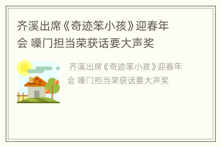 齐溪出席《奇迹笨小孩》迎春年会 嗓门担当荣获话要大声奖
